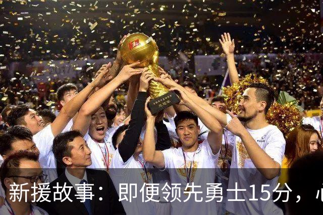新援故事：即便领先勇士15分，心里依旧一紧张！